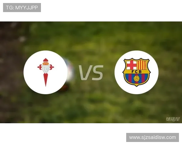西甲巴萨对塞尔塔关键比赛赛程及战术预览